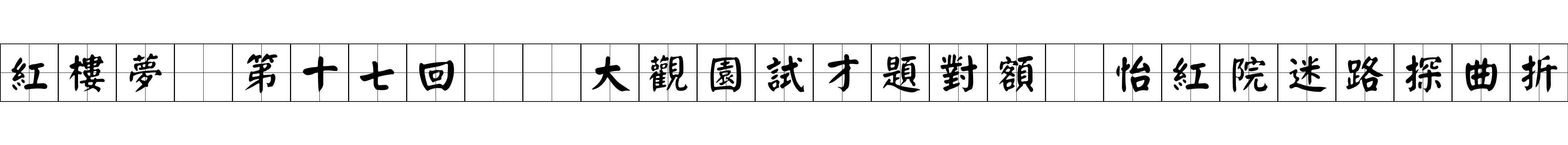 紅樓夢 第十七回  大觀園試才題對額　怡紅院迷路探曲折